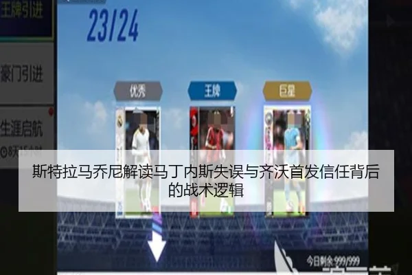 斯特拉马乔尼解读马丁内斯失误与齐沃首发信任背后的战术逻辑